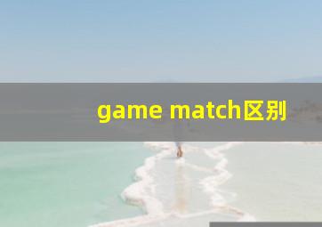 game match区别